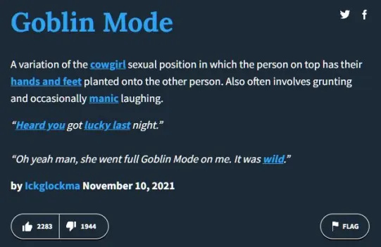   Pilsētas vārdnīca's defintion on "Goblin Mode": A variation of the cowgirl sexual position in which the person on top has their hands and feet planted onto the other person. Also often involves grunting and occasionally manic laughing.. Entry made by Ickglockma on November 10, 2021. Image: screencap.